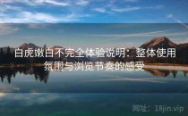 白虎嫩白不完全体验说明：整体使用氛围与浏览节奏的感受
