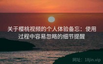 关于樱桃视频的个人体验备忘：使用过程中容易忽略的细节提醒