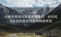 白虎免费网站日常使用笔记：长时间浏览后的稳定性与流畅度表现