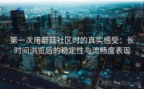 第一次用蘑菇社区时的真实感受：长时间浏览后的稳定性与流畅度表现