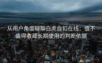从用户角度聊聊白虎自扣在线：值不值得收藏长期使用的判断依据