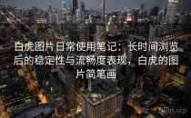 白虎图片日常使用笔记：长时间浏览后的稳定性与流畅度表现，白虎的图片简笔画