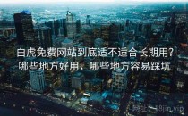 白虎免费网站到底适不适合长期用？哪些地方好用，哪些地方容易踩坑