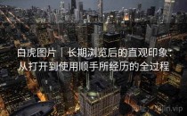 白虎图片｜长期浏览后的直观印象：从打开到使用顺手所经历的全过程