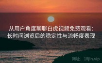 从用户角度聊聊白虎视频免费观看：长时间浏览后的稳定性与流畅度表现