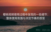 樱桃视频使用过程中发现的一些细节：整体使用氛围与浏览节奏的感受