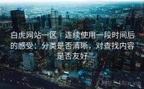 白虎网站一区｜连续使用一段时间后的感受：分类是否清晰，对查找内容是否友好