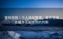 蜜桃视频｜个人体验整理：是否值得收藏并长期使用的判断