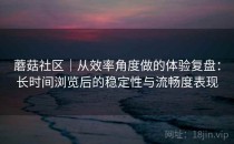 蘑菇社区｜从效率角度做的体验复盘：长时间浏览后的稳定性与流畅度表现