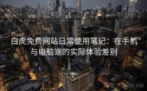 白虎免费网站日常使用笔记：在手机与电脑端的实际体验差别