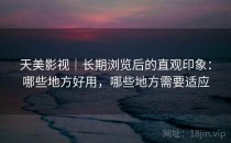 天美影视｜长期浏览后的直观印象：哪些地方好用，哪些地方需要适应