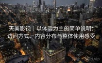 天美影视｜以体验为主的简单说明：访问方式、内容分布与整体使用感受