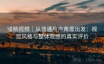 蜜桃视频｜从普通用户角度出发：视觉风格与整体观感的真实评价