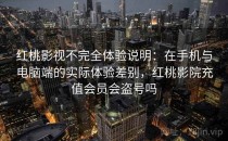 <strong>红桃影视</strong>不完全体验说明：在手机与电脑端的实际体验差别，红桃影院充值会员会盗号吗