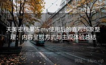 天美密桃果冻mv使用后的直观印象整理：内容呈现方式与主观体验总结