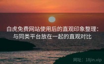 白虎免费网站使用后的直观印象整理：与同类平台放在一起的直观对比