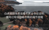 白虎视频免费观看不完全体验说明：使用过程中容易忽略的细节提醒