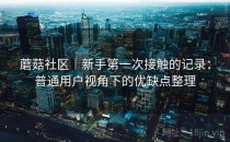 蘑菇社区｜新手第一次接触的记录：普通用户视角下的优缺点整理