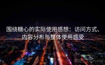 围绕糖心的实际使用感想：访问方式、内容分布与整体使用感受