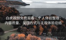 白虎视频免费观看｜个人体验整理：内容质量、呈现方式与主观体验总结