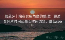蘑菇tv｜站在实用角度的整理：更适合碎片时间还是长时间浏览，蘑菇space