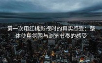 第一次用<strong>红桃影视</strong>时的真实感受：整体使用氛围与浏览节奏的感受