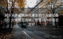 关于天美蜜桃麻花果冻的个人体验备忘：分类是否清晰，对查找内容是否友好