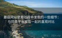 蘑菇网站使用过程中发现的一些细节：与同类平台放在一起的直观对比