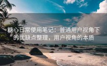 糖心日常使用笔记：普通用户视角下的优缺点整理，用户视角的本质