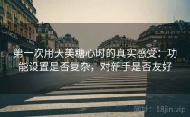 第一次用天美糖心时的真实感受：功能设置是否复杂，对新手是否友好