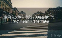 围绕白虎嫩白的实际使用感想：第一次使用时的上手难度记录