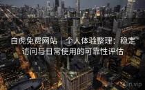 白虎免费网站｜个人体验整理：稳定访问与日常使用的可靠性评估