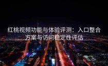 <strong>红桃视频</strong>功能与体验评测：入口整合方案与访问稳定性评估