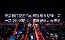 天美影院使用后的直观印象整理：第一次使用时的上手难度记录，天美影视公司