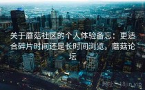 关于蘑菇社区的个人体验备忘：更适合碎片时间还是长时间浏览，蘑菇论坛