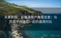 天美影院｜从普通用户角度出发：与同类平台放在一起的直观对比