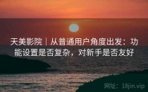 天美影院｜从普通用户角度出发：功能设置是否复杂，对新手是否友好