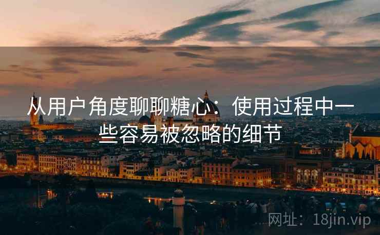 从用户角度聊聊糖心:使用过程中一些容易被忽略的细节 第1张 从用户角度聊聊糖心:使用过程中一些容易被忽略的细节 第1张