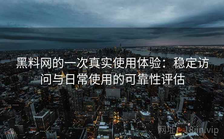 黑料网的一次真实使用体验：稳定访问与日常使用的可靠性评估  第2张