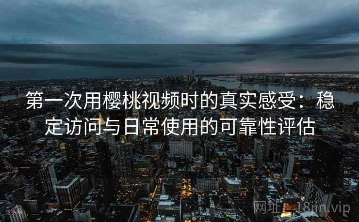 第一次用樱桃视频时的真实感受:稳定访问与日常使用的可靠性评估 第2张 第一次用樱桃视频时的真实感受:稳定访问与日常使用的可靠性评估 第2张