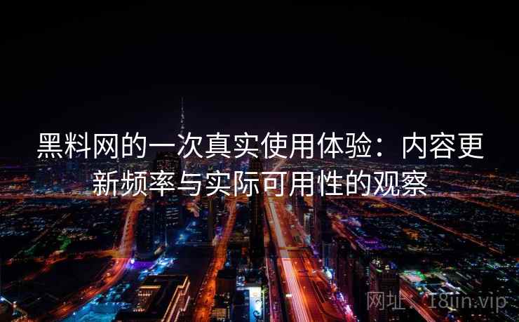 黑料网的一次真实使用体验：内容更新频率与实际可用性的观察  第1张