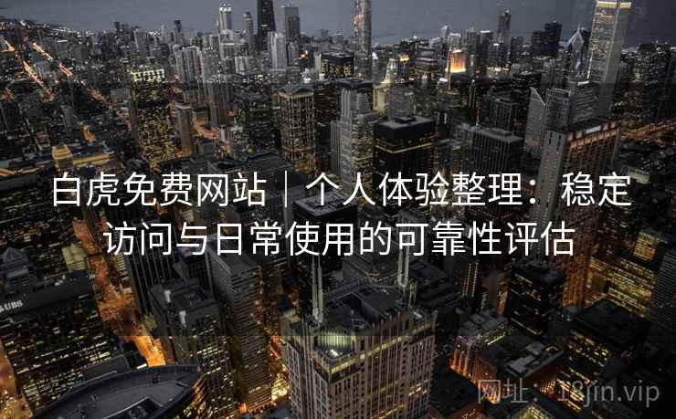 白虎免费网站|个人体验整理:稳定访问与日常使用的可靠性评估 第1张 白虎免费网站|个人体验整理:稳定访问与日常使用的可靠性评估 第1张