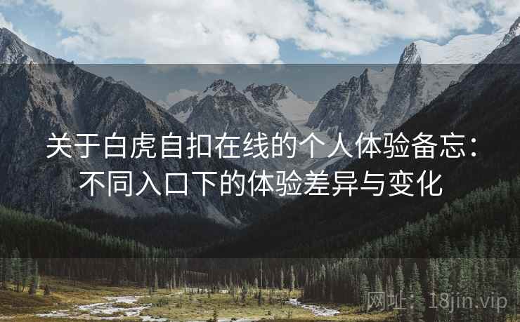 关于白虎自扣在线的个人体验备忘：不同入口下的体验差异与变化  第2张