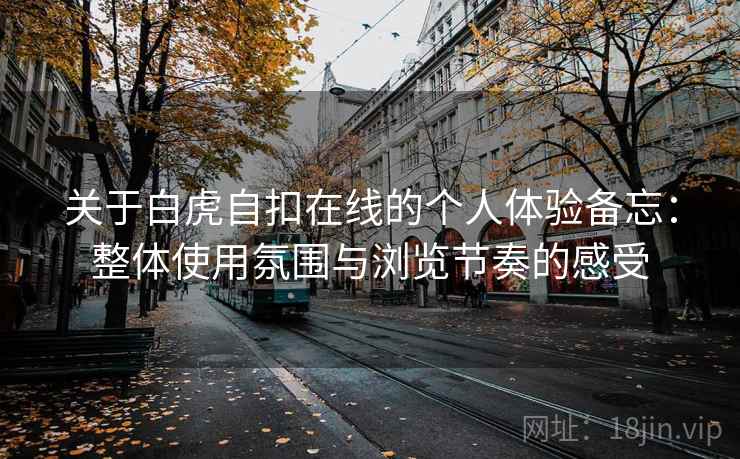 关于白虎自扣在线的个人体验备忘：整体使用氛围与浏览节奏的感受  第1张
