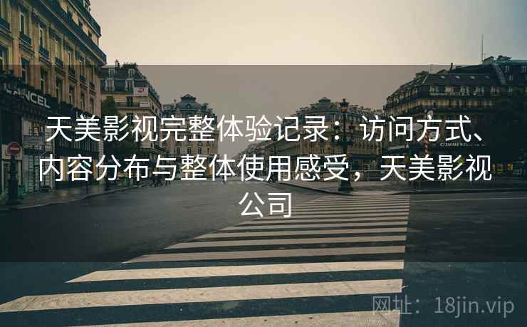 天美影视完整体验记录：访问方式、内容分布与整体使用感受，天美影视公司  第2张