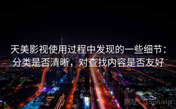 天美影视使用过程中发现的一些细节：分类是否清晰，对查找内容是否友好  第1张