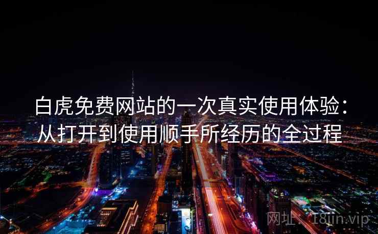 白虎免费网站的一次真实使用体验：从打开到使用顺手所经历的全过程  第2张