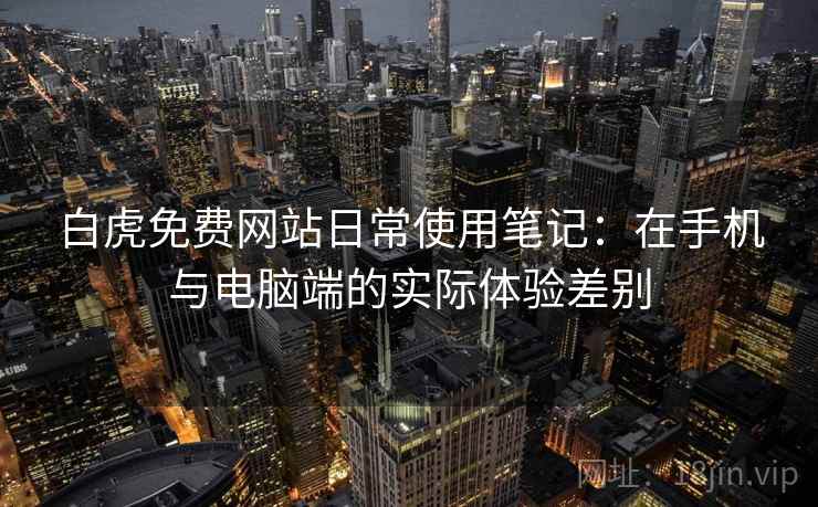 白虎免费网站日常使用笔记：在手机与电脑端的实际体验差别  第1张