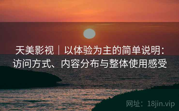 天美影视｜以体验为主的简单说明：访问方式、内容分布与整体使用感受  第2张