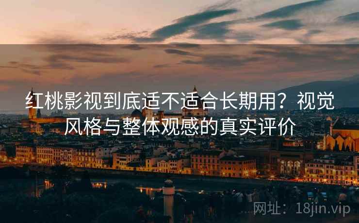 红桃影视到底适不适合长期用？视觉风格与整体观感的真实评价  第1张